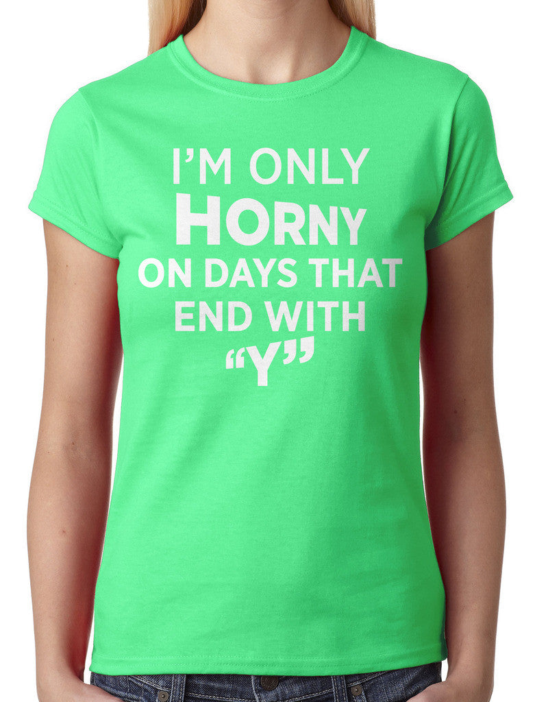 I'm Only Horny On Days That End In Y Junior Ladies T-shirt