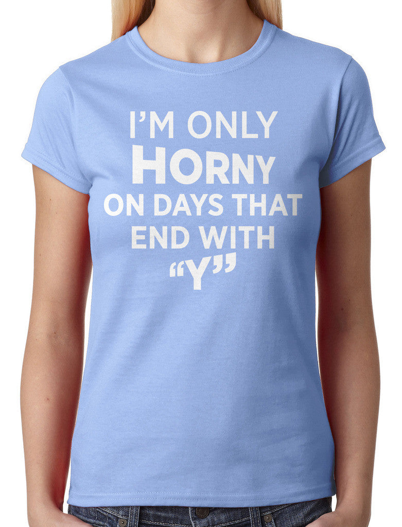 I'm Only Horny On Days That End In Y Junior Ladies T-shirt