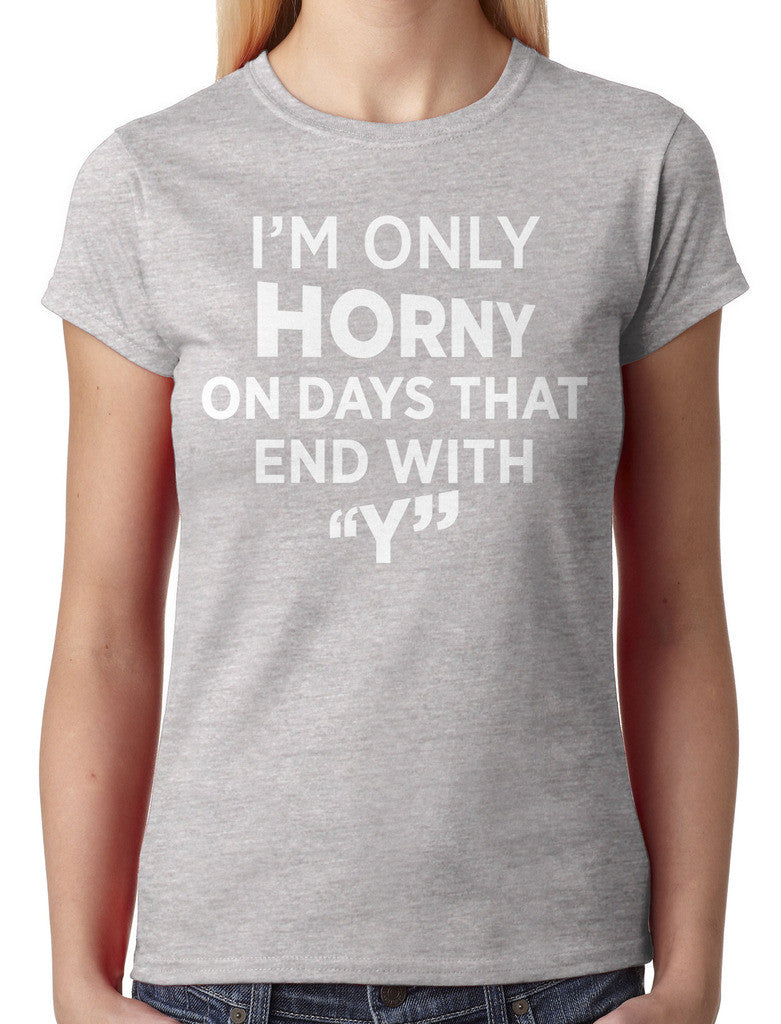 I'm Only Horny On Days That End In Y Junior Ladies T-shirt