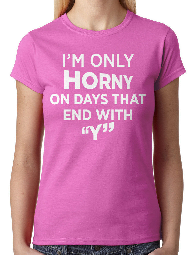 I'm Only Horny On Days That End In Y Junior Ladies T-shirt