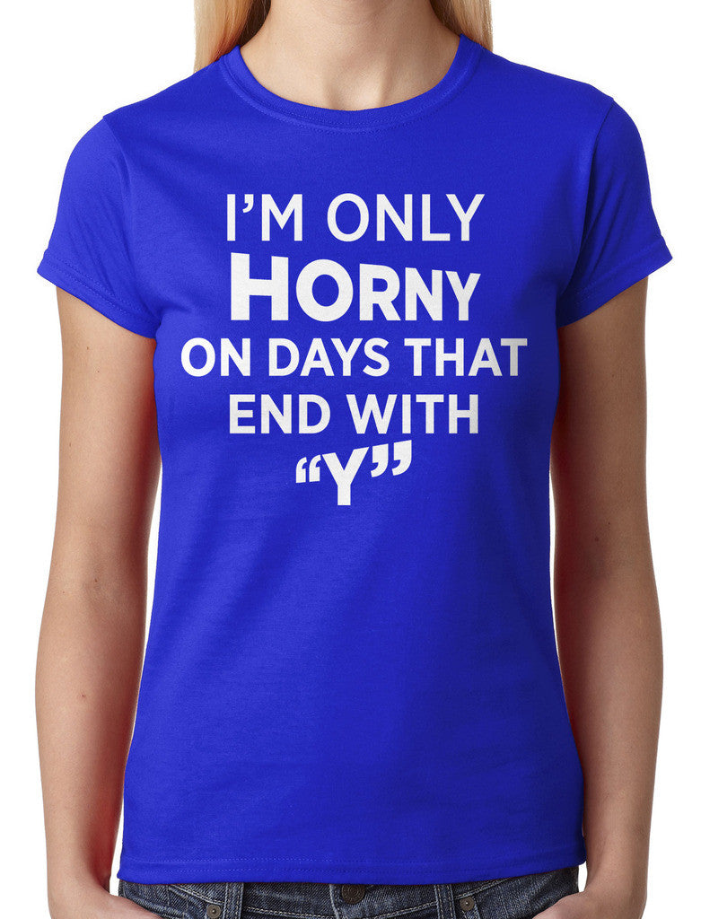 I'm Only Horny On Days That End In Y Junior Ladies T-shirt