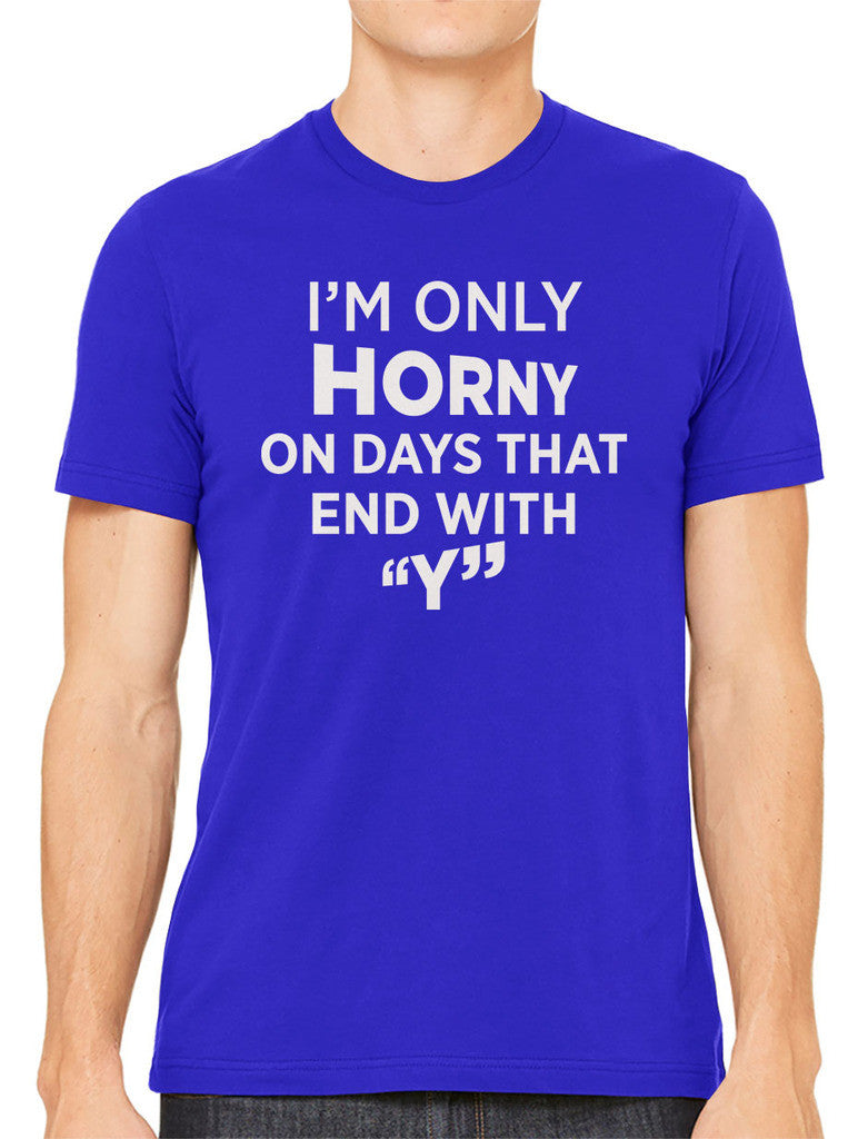 I'm Only Horny On Days That End In Y Men's T-shirt