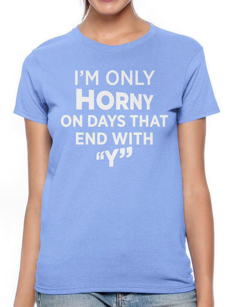 I'm Only Horny On Days That End In Y Women's T-shirt