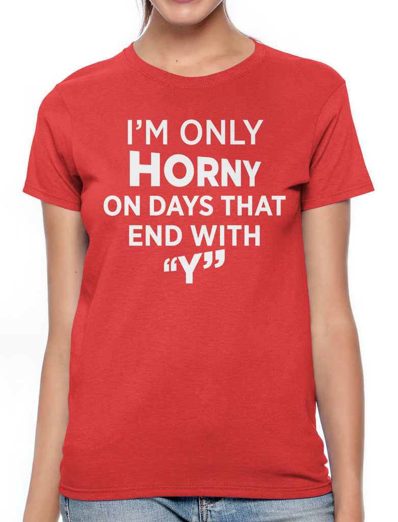 I'm Only Horny On Days That End In Y Women's T-shirt
