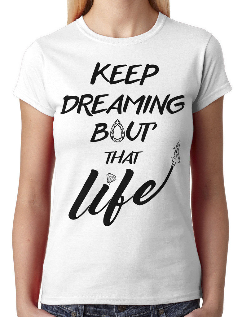 Keep Dreaming Bout' That Life Junior Ladies T-shirt