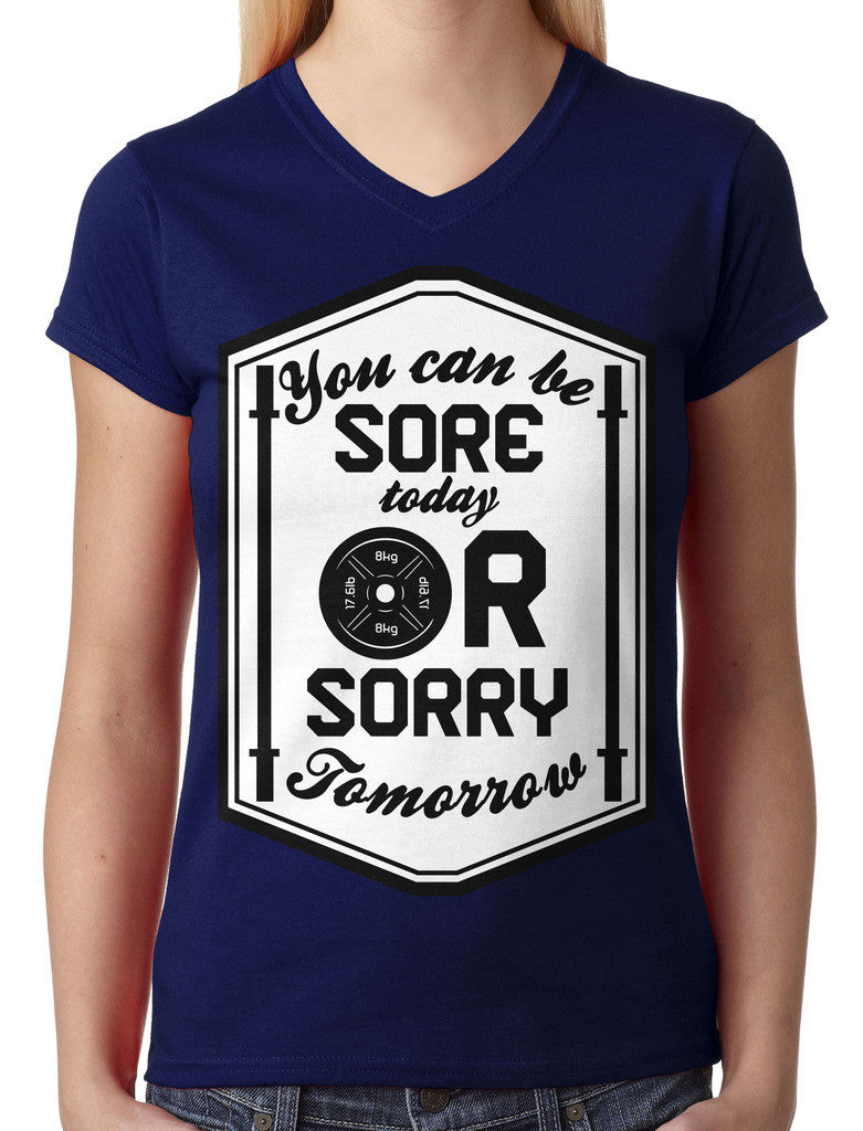You Can Be Sore Today or Sorry Tomorrow Junior Ladies V-neck T-shirt