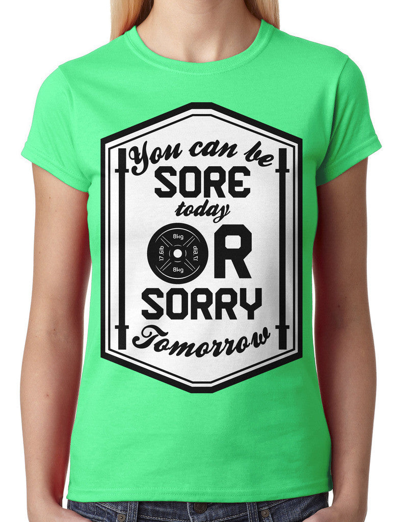 You Can Be Sore Today or Sorry Tomorrow Junior Ladies T-shirt