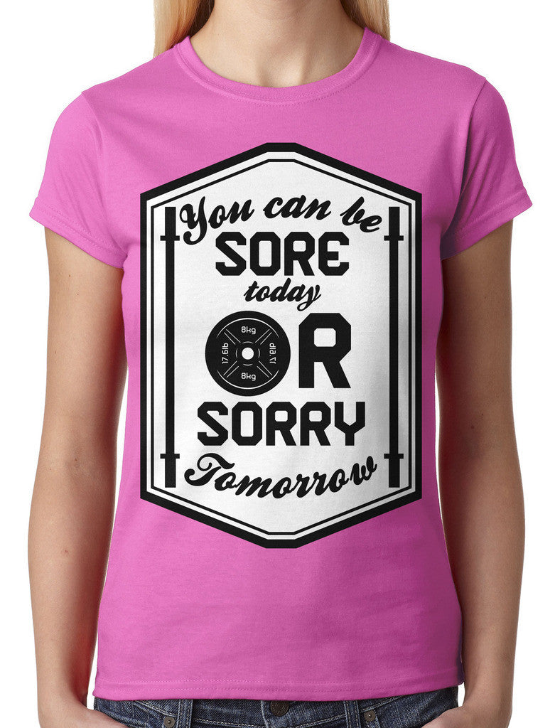 You Can Be Sore Today or Sorry Tomorrow Junior Ladies T-shirt