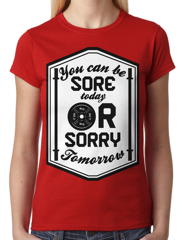 You Can Be Sore Today or Sorry Tomorrow Junior Ladies T-shirt