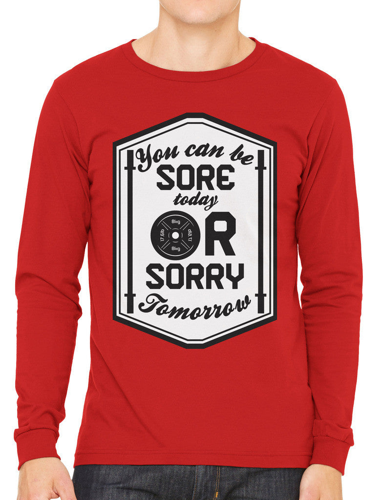 You Can Be Sore Today or Sorry Tomorrow Men's Long Sleeve T-shirt