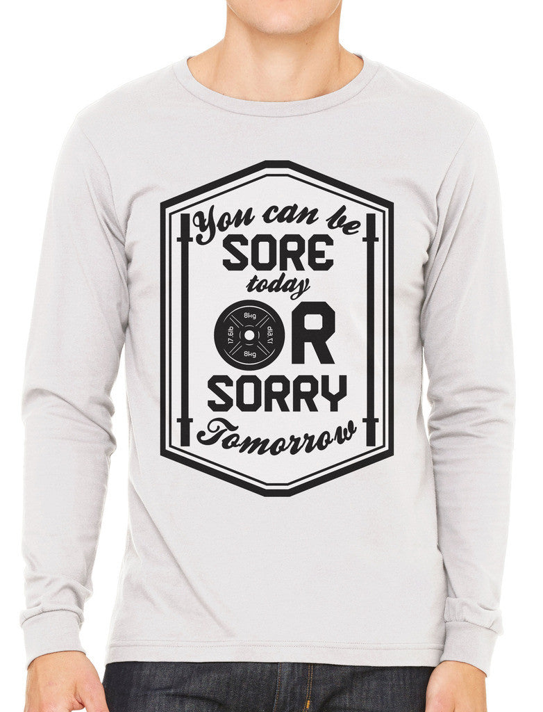 You Can Be Sore Today or Sorry Tomorrow Men's Long Sleeve T-shirt