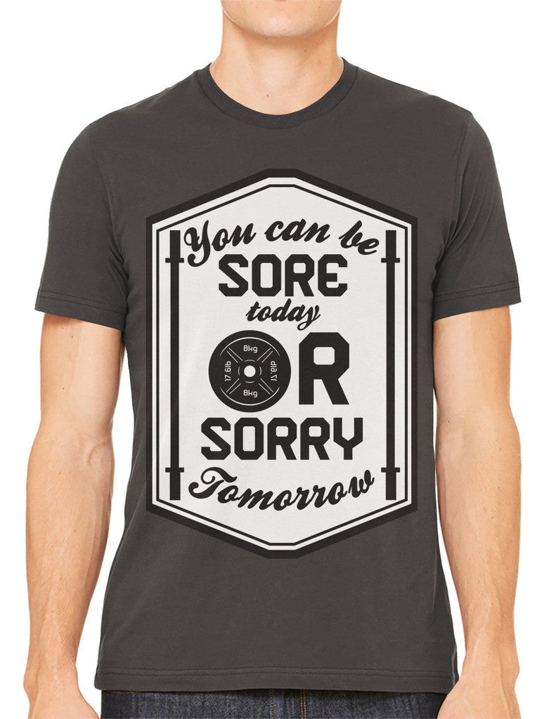 You Can Be Sore Today or Sorry Tomorrow Men's T-shirt