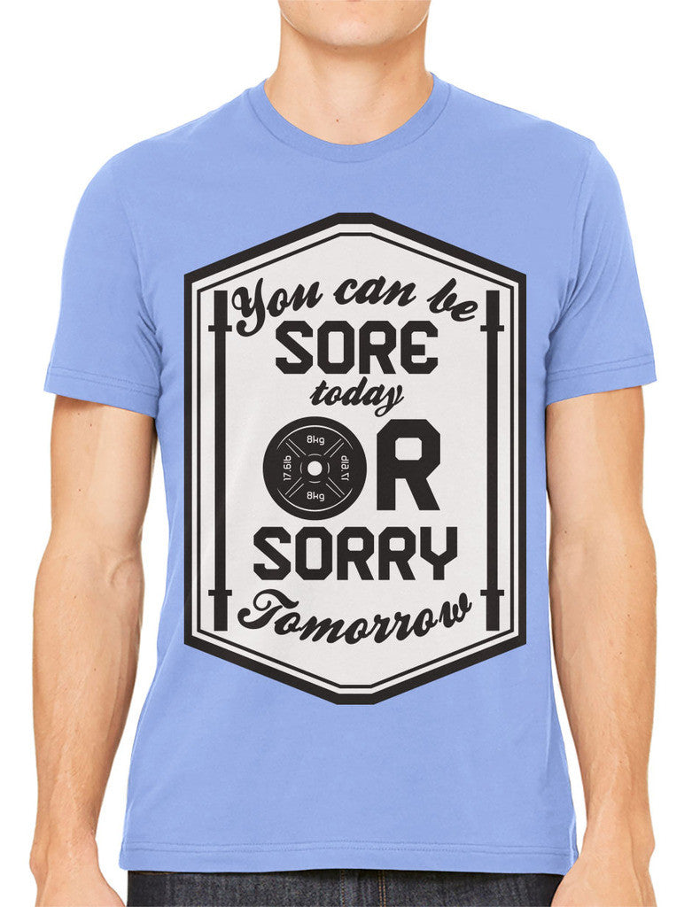 You Can Be Sore Today or Sorry Tomorrow Men's T-shirt