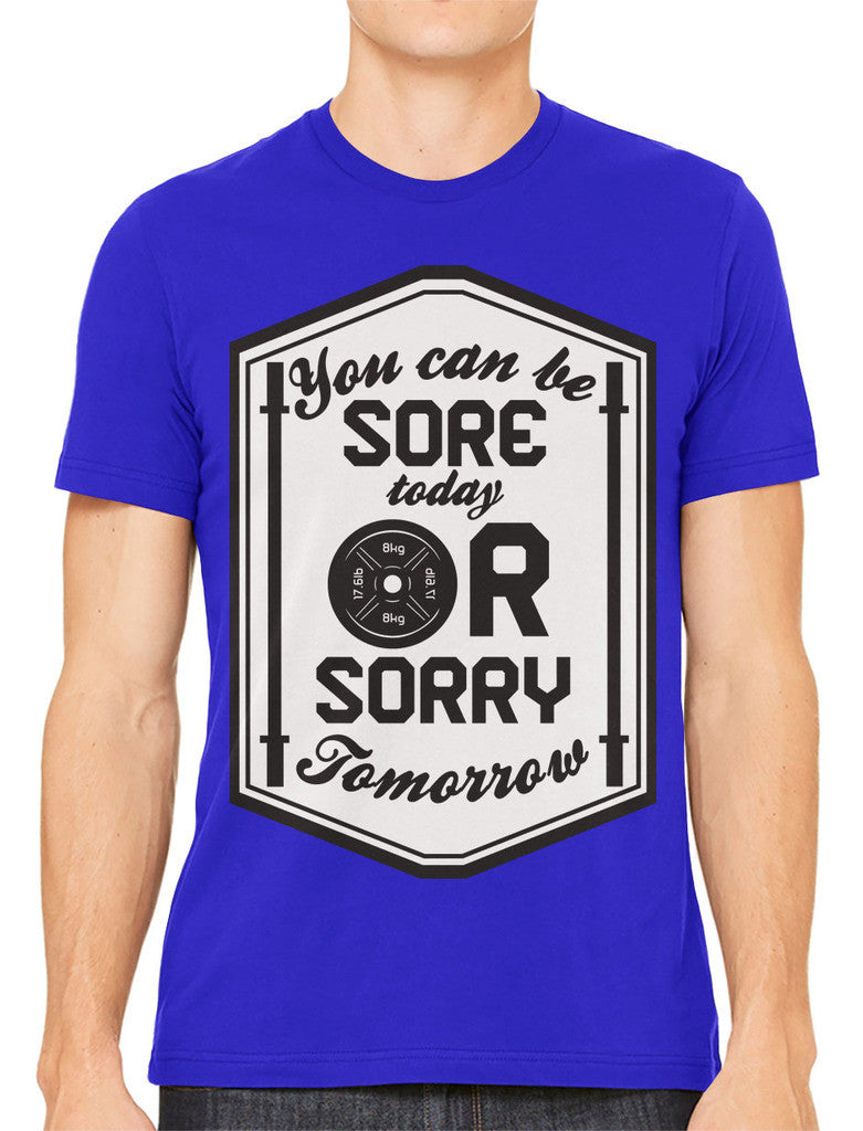 You Can Be Sore Today or Sorry Tomorrow Men's T-shirt