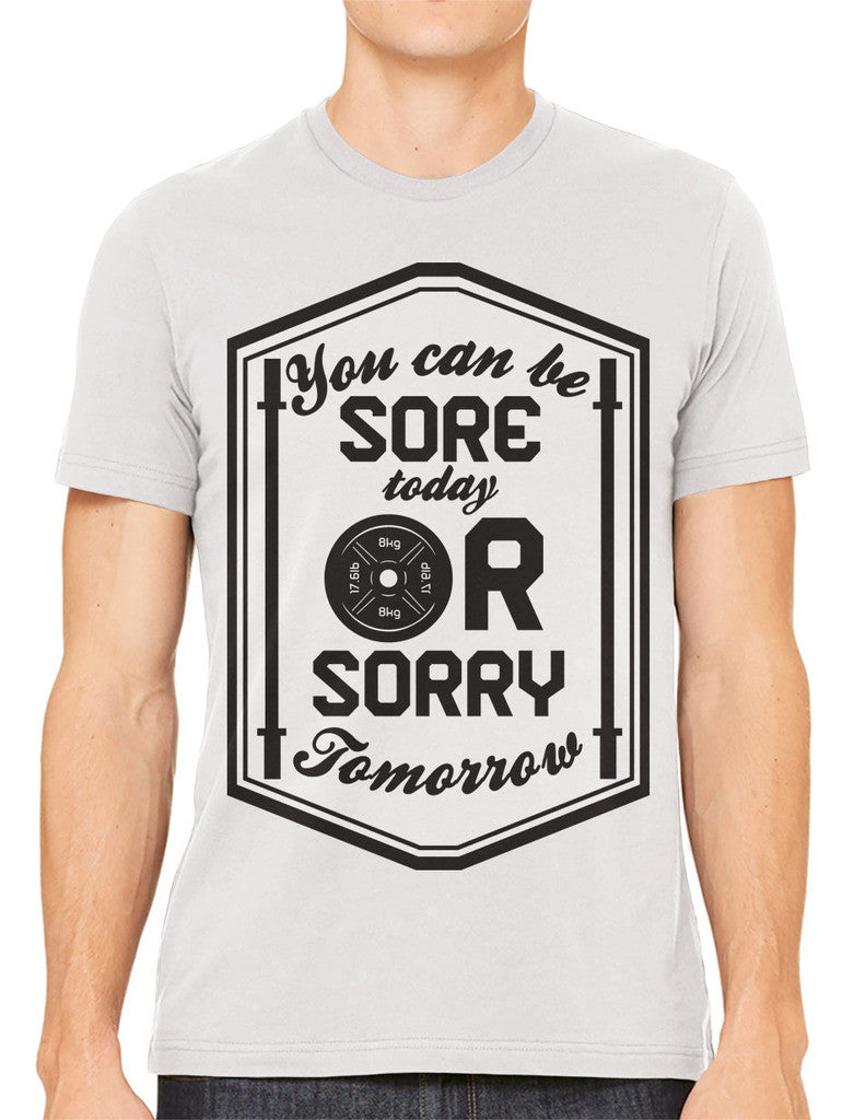 You Can Be Sore Today or Sorry Tomorrow Men's T-shirt