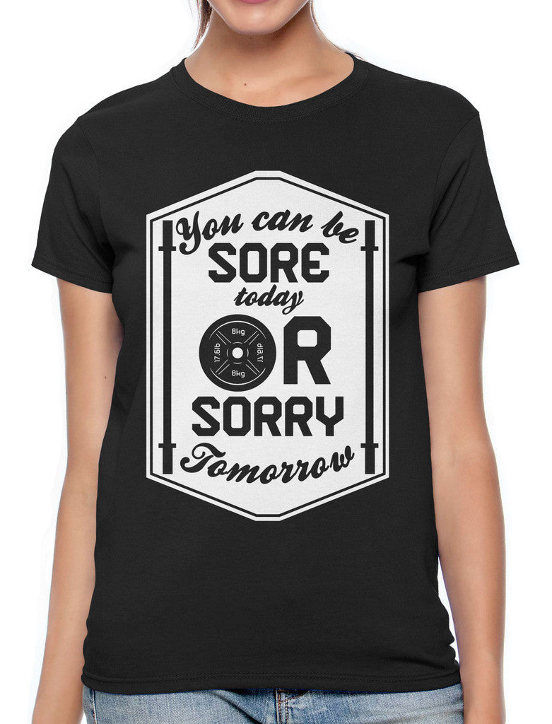 You Can Be Sore Today or Sorry Tomorrow Women's T-shirt