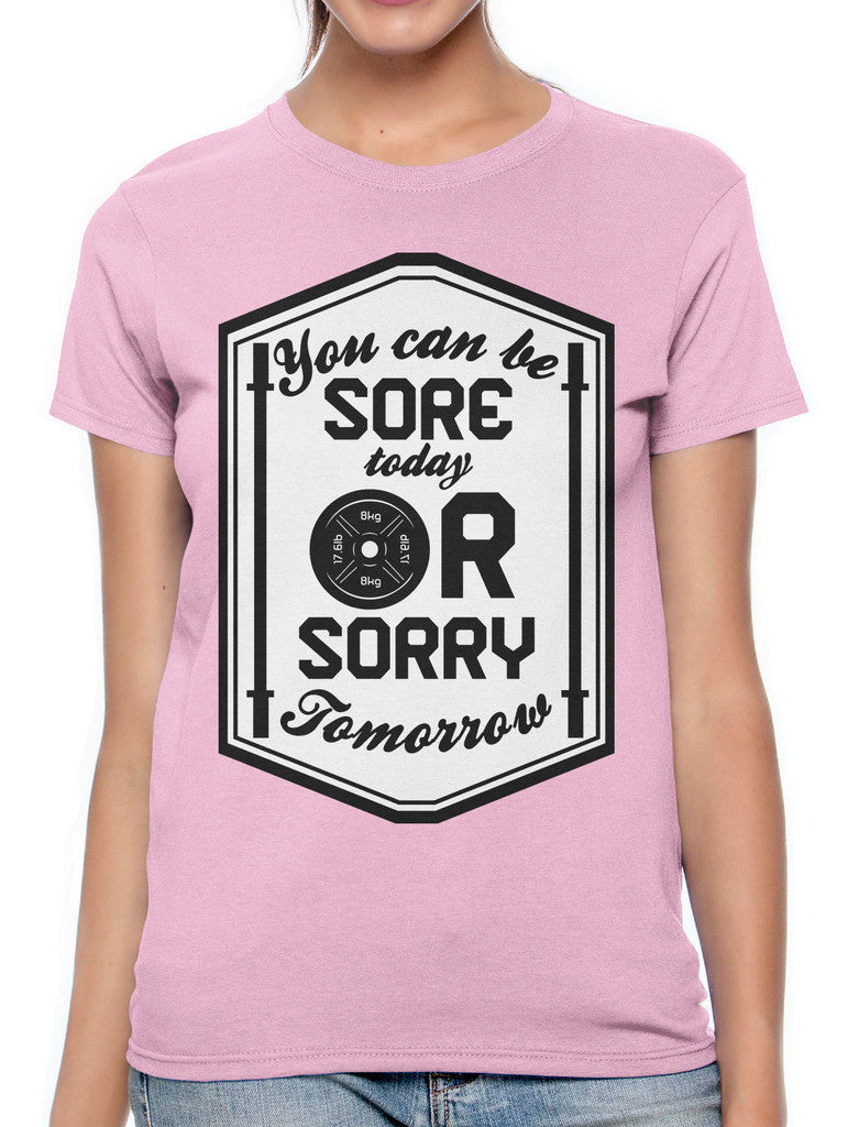 You Can Be Sore Today or Sorry Tomorrow Women's T-shirt