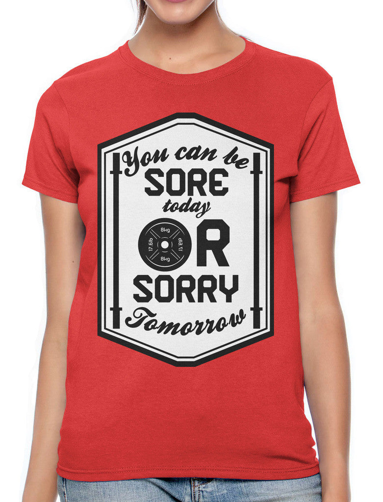 You Can Be Sore Today or Sorry Tomorrow Women's T-shirt