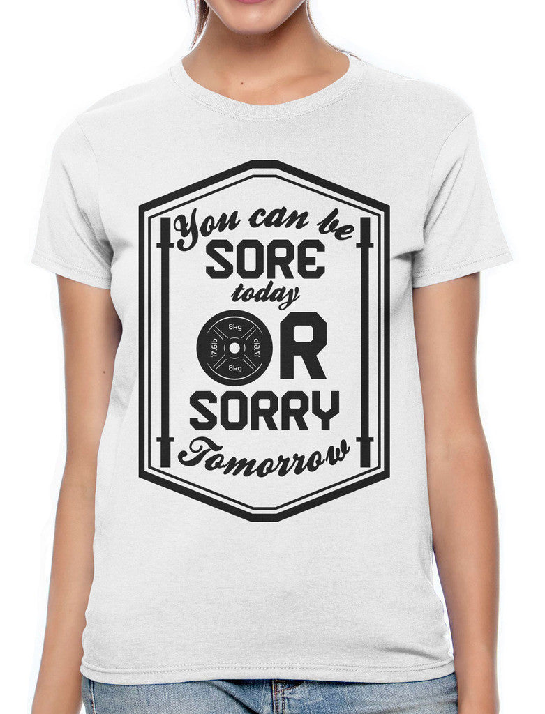 You Can Be Sore Today or Sorry Tomorrow Women's T-shirt