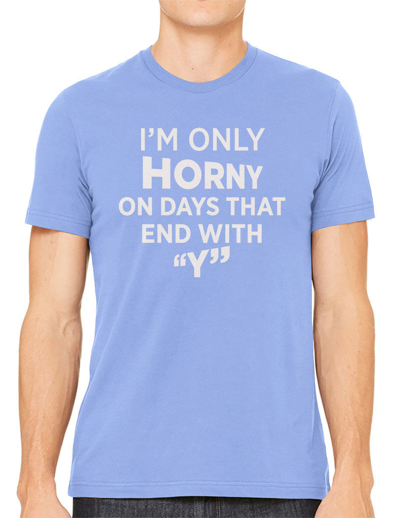 I'm Only Horny On Days That End In Y Men's T-shirt