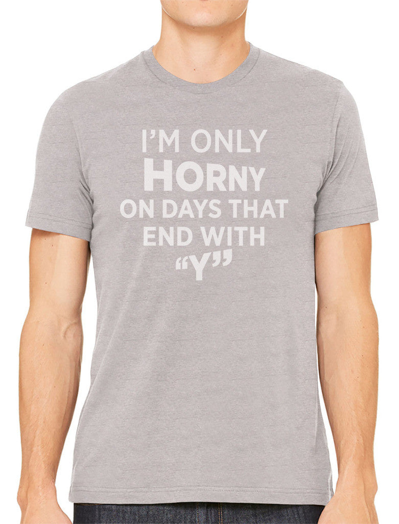 I'm Only Horny On Days That End In Y Men's T-shirt