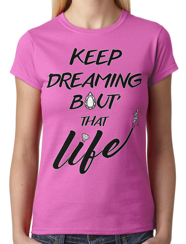 Keep Dreaming Bout' That Life Junior Ladies T-shirt