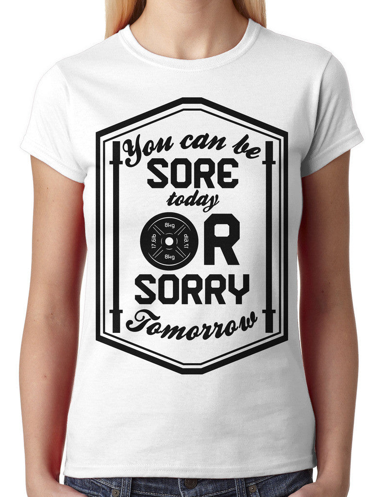 You Can Be Sore Today or Sorry Tomorrow Junior Ladies T-shirt