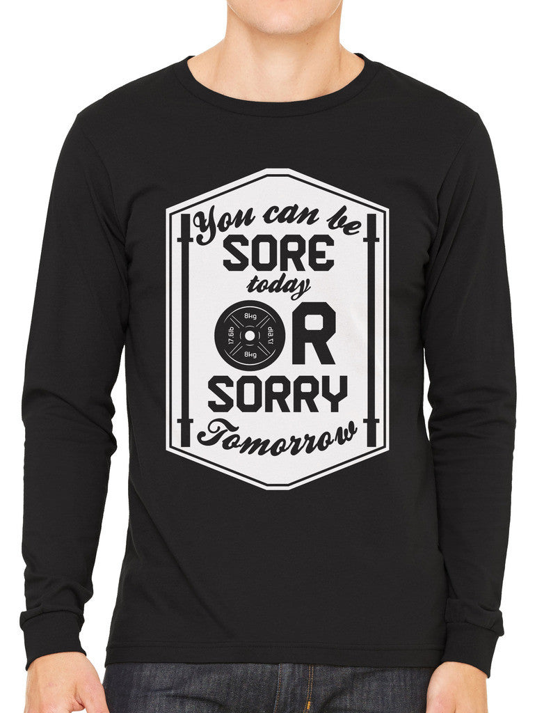 You Can Be Sore Today or Sorry Tomorrow Men's Long Sleeve T-shirt