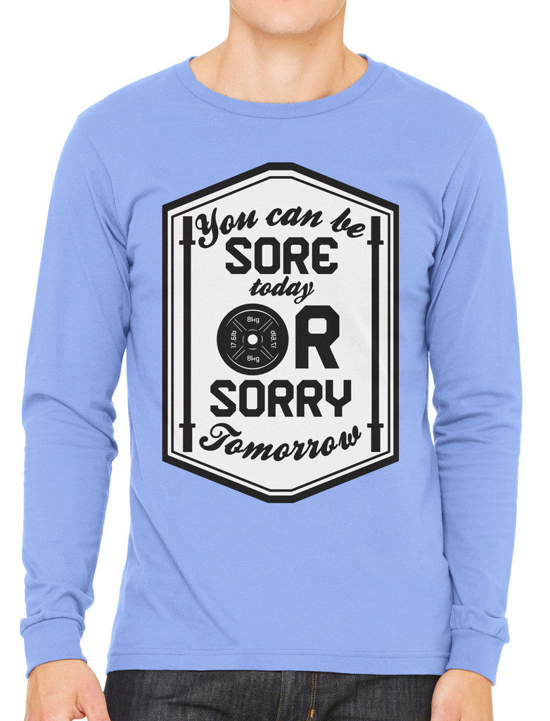 You Can Be Sore Today or Sorry Tomorrow Men's Long Sleeve T-shirt