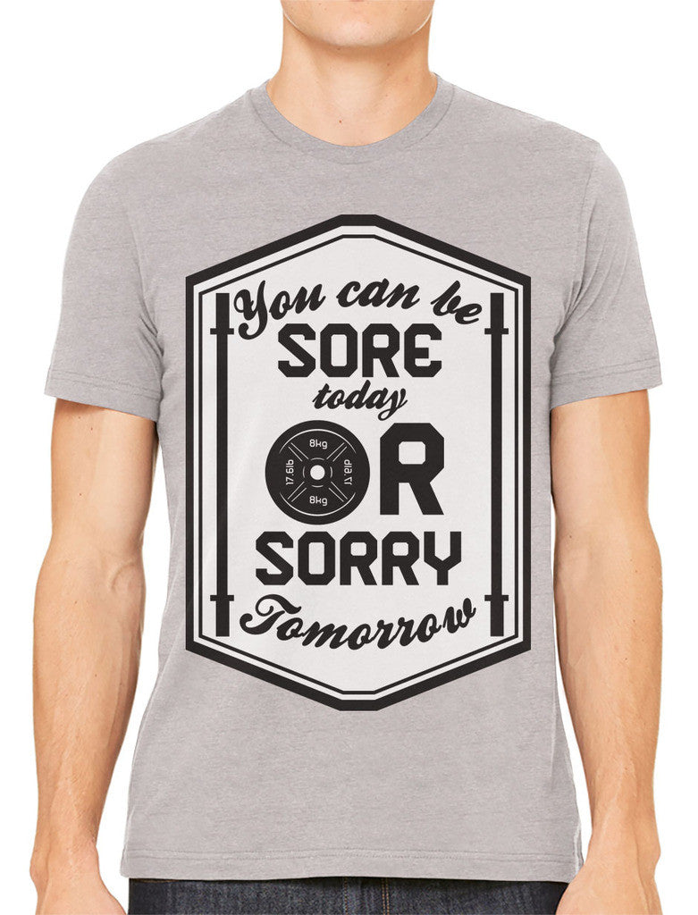 You Can Be Sore Today or Sorry Tomorrow Men's T-shirt