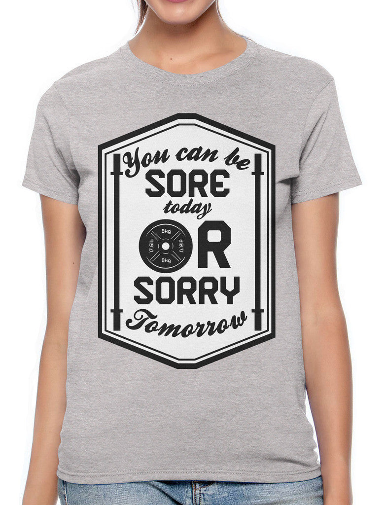 You Can Be Sore Today or Sorry Tomorrow Women's T-shirt