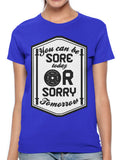 You Can Be Sore Today or Sorry Tomorrow Women's T-shirt